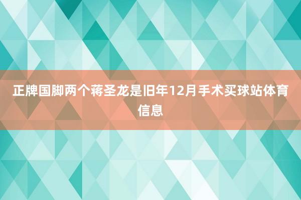 正牌国脚两个蒋圣龙是旧年12月手术买球站体育信息