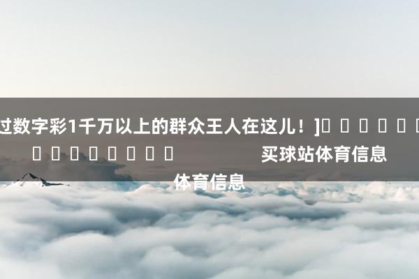 中过数字彩1千万以上的群众王人在这儿！]															                买球站体育信息