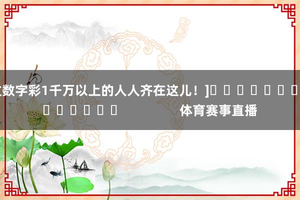 中过数字彩1千万以上的人人齐在这儿！]															                体育赛事直播