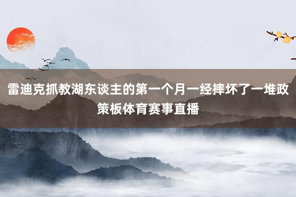 雷迪克抓教湖东谈主的第一个月一经摔坏了一堆政策板体育赛事直播