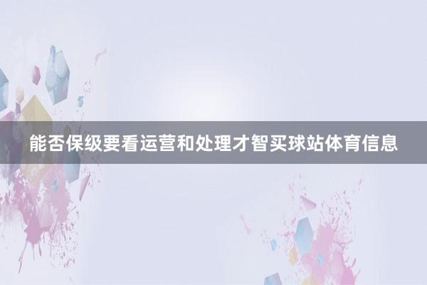能否保级要看运营和处理才智买球站体育信息