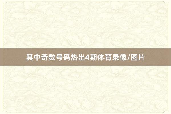 其中奇数号码热出4期体育录像/图片