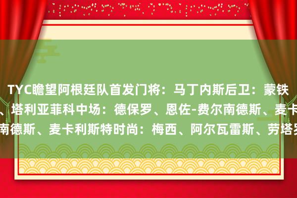 TYC瞻望阿根廷队首发门将：马丁内斯后卫：蒙铁尔、奥塔门迪、巴列尔迪、塔利亚菲科中场：德保罗、恩佐-费尔南德斯、麦卡利斯特时尚：梅西、阿尔瓦雷斯、劳塔罗    体育集锦