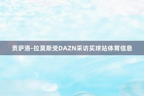 贡萨洛-拉莫斯受DAZN采访买球站体育信息