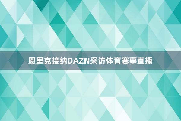 恩里克接纳DAZN采访体育赛事直播