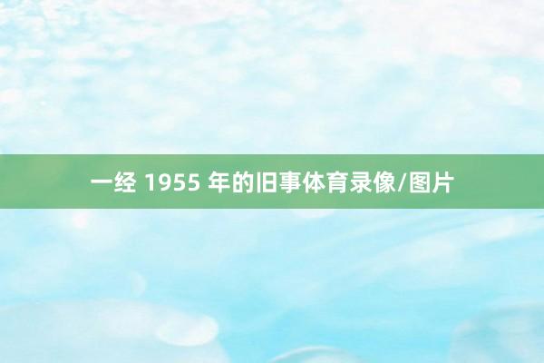 一经 1955 年的旧事体育录像/图片