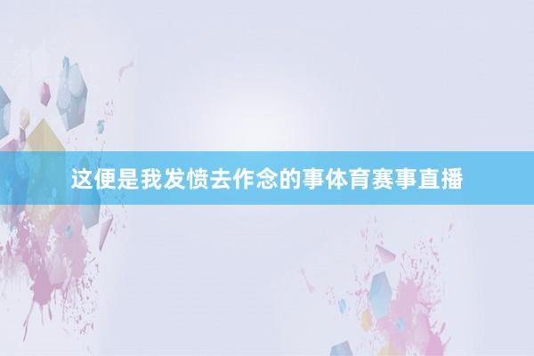 这便是我发愤去作念的事体育赛事直播
