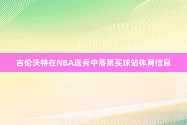 吉伦沃特在NBA选秀中落第买球站体育信息