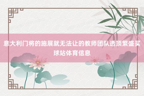 意大利门将的施展就无法让的教师团队透顶繁盛买球站体育信息