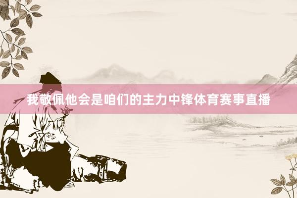 我敬佩他会是咱们的主力中锋体育赛事直播