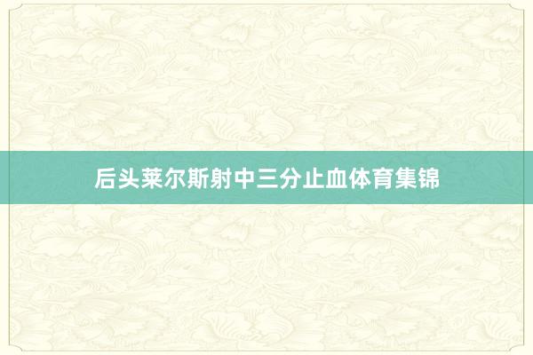 后头莱尔斯射中三分止血体育集锦