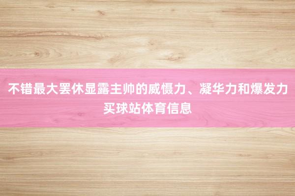 不错最大罢休显露主帅的威慑力、凝华力和爆发力买球站体育信息