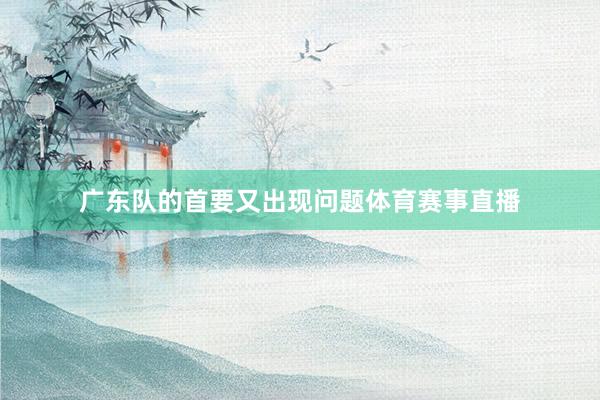 广东队的首要又出现问题体育赛事直播