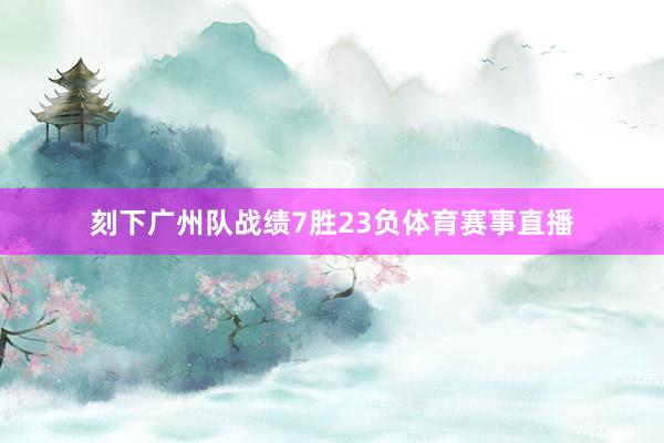 刻下广州队战绩7胜23负体育赛事直播