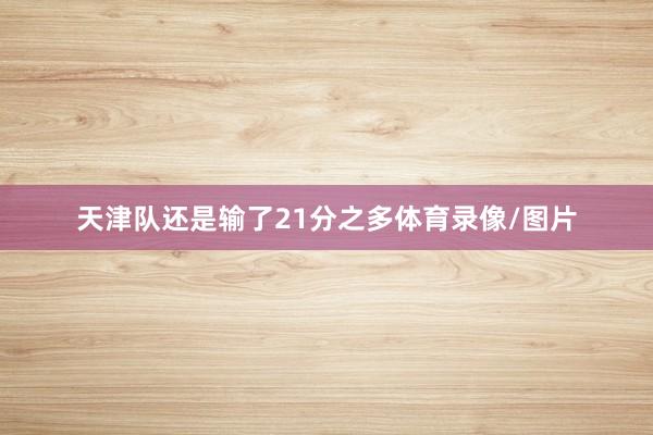 天津队还是输了21分之多体育录像/图片