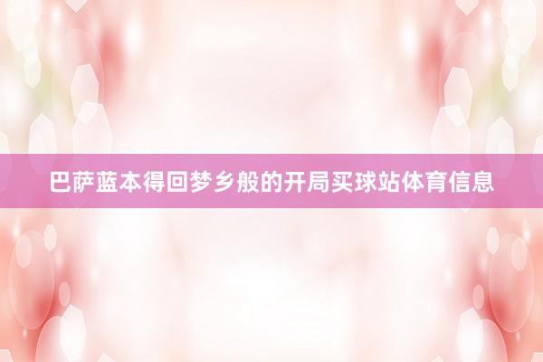 巴萨蓝本得回梦乡般的开局买球站体育信息