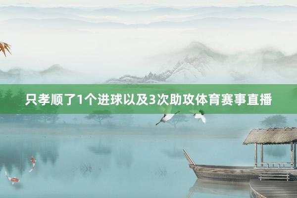 只孝顺了1个进球以及3次助攻体育赛事直播