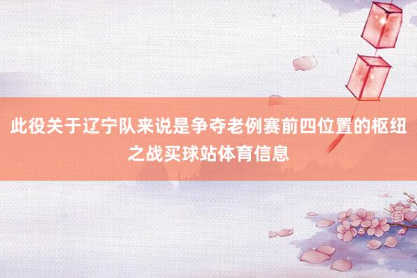 此役关于辽宁队来说是争夺老例赛前四位置的枢纽之战买球站体育信息