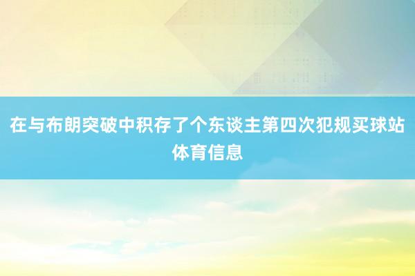 在与布朗突破中积存了个东谈主第四次犯规买球站体育信息