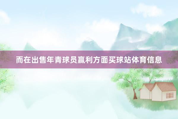 而在出售年青球员赢利方面买球站体育信息