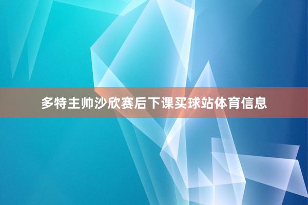 多特主帅沙欣赛后下课买球站体育信息