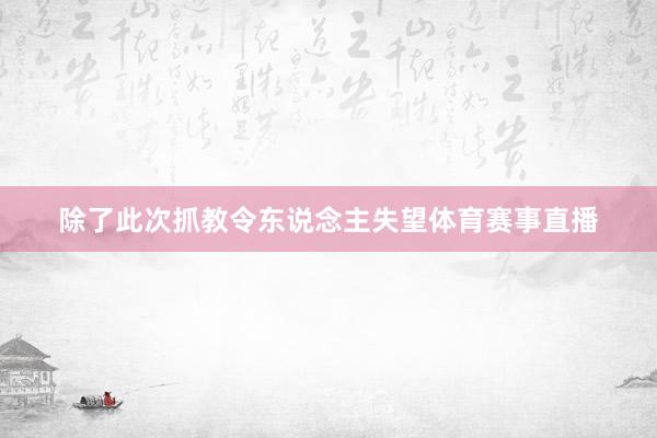 除了此次抓教令东说念主失望体育赛事直播