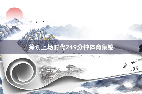 筹划上场时代249分钟体育集锦