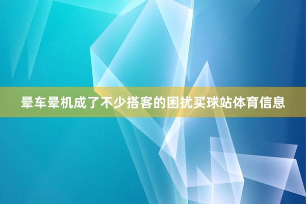 晕车晕机成了不少搭客的困扰买球站体育信息