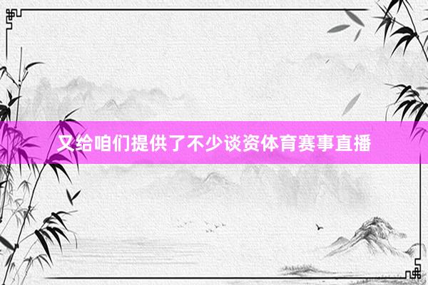 又给咱们提供了不少谈资体育赛事直播
