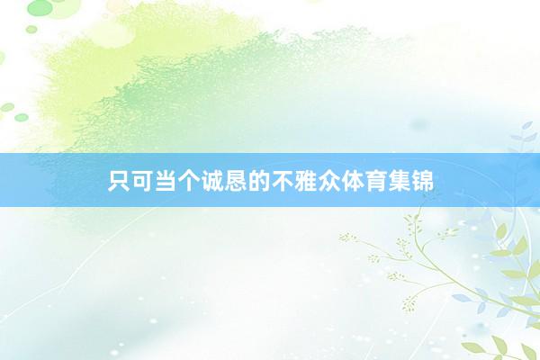 只可当个诚恳的不雅众体育集锦
