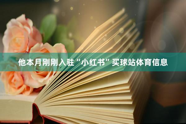 他本月刚刚入驻“小红书”买球站体育信息