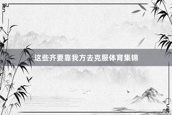 这些齐要靠我方去克服体育集锦