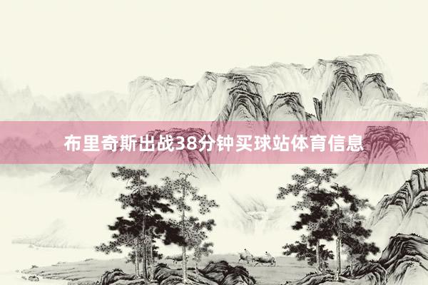 布里奇斯出战38分钟买球站体育信息