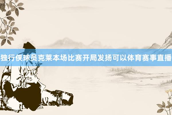 独行侠球员克莱本场比赛开局发扬可以体育赛事直播