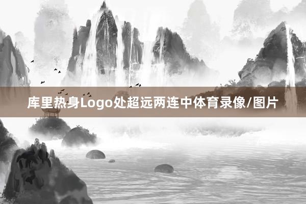 库里热身Logo处超远两连中体育录像/图片