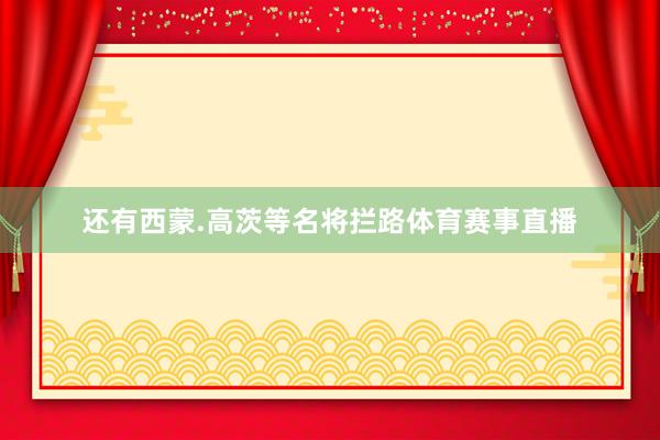 还有西蒙.高茨等名将拦路体育赛事直播