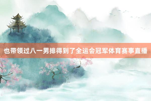 也带领过八一男排得到了全运会冠军体育赛事直播