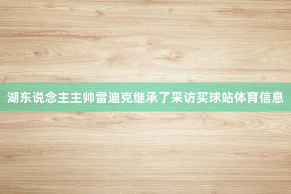 湖东说念主主帅雷迪克继承了采访买球站体育信息