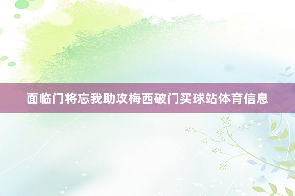 面临门将忘我助攻梅西破门买球站体育信息