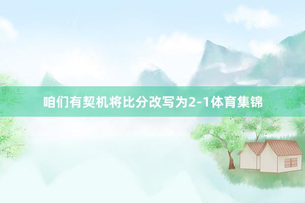 咱们有契机将比分改写为2-1体育集锦