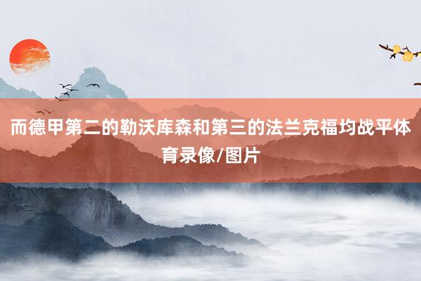 而德甲第二的勒沃库森和第三的法兰克福均战平体育录像/图片