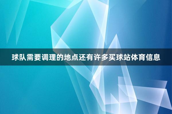 球队需要调理的地点还有许多买球站体育信息