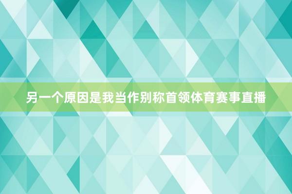 另一个原因是我当作别称首领体育赛事直播