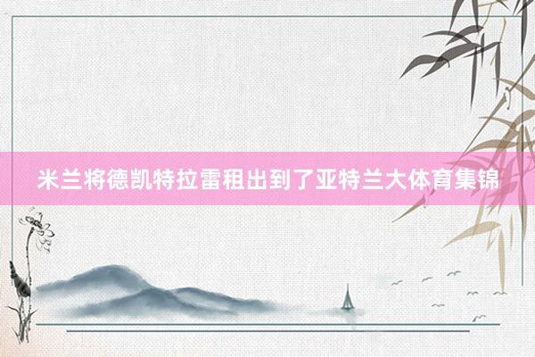 米兰将德凯特拉雷租出到了亚特兰大体育集锦