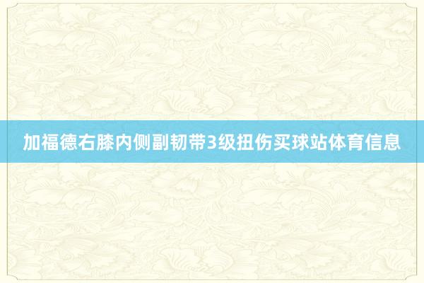 加福德右膝内侧副韧带3级扭伤买球站体育信息
