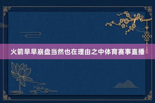 火箭早早崩盘当然也在理由之中体育赛事直播