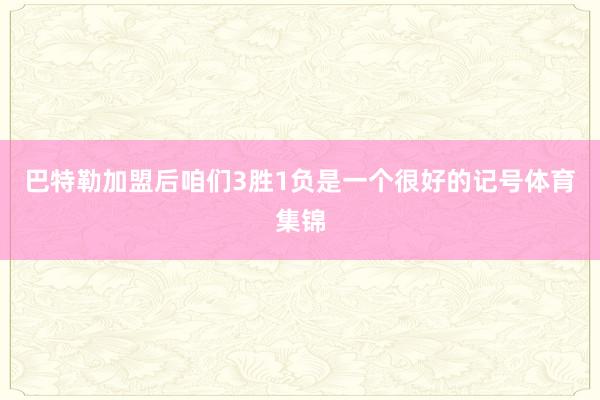 巴特勒加盟后咱们3胜1负是一个很好的记号体育集锦