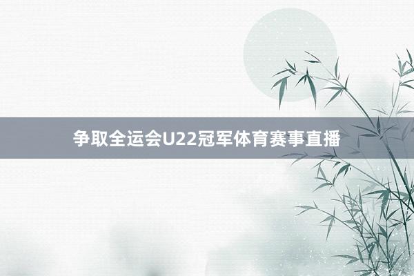 争取全运会U22冠军体育赛事直播