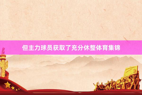 但主力球员获取了充分休整体育集锦