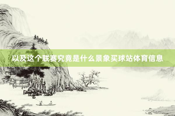 以及这个联赛究竟是什么景象买球站体育信息
